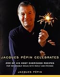 Jacques Pepin Celebrates: 200 of His Most Cherished Recipes for Memorable Meals with Family and Frie Jacques Pepin Celebrates: 200 of His Most Cherished Recipes for Memorable Meals with Family and Frie