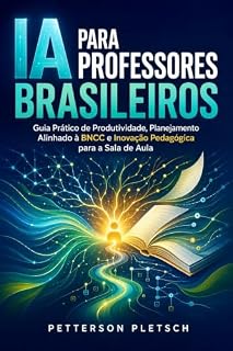 Livro IA para Professores Brasileiros: Guia Prático de Produtividade, Planejamento Alinhado à BNCC e Inovação Pedagógica para a Sala de Aula