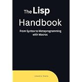 The Lisp Handbook: From Syntax to Metaprogramming with Macros (The Common Lisp Mastery Series - From Syntax to Intelligent Systems)