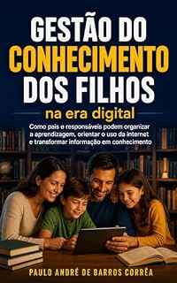 Livro Gestão do Conhecimento dos Filhos na Era Digital: Como pais e responsáveis podem organizar a aprendizagem, orientar o uso da internet e transformar informação em conhecimento