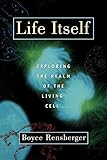 Life Itself: Exploring the Realm of the Living Cell by Boyce Rensberger