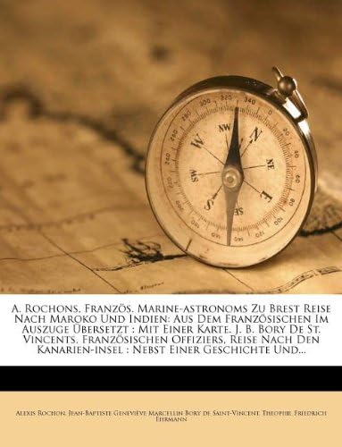 A. Rochons, Französ. Marine-astronoms Zu Brest Reise Nach Maroko Und Indien: Aus Dem Französischen Im Auszuge Übersetzt : Mit Einer Karte. J. B. Bory ... Kanarien-insel, Neunter Band (German Edition)