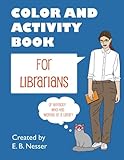 Color and Activity Book for Librarians: Or anybody who has worked at a library by E. B. Nesser