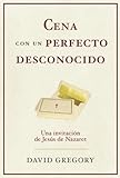 Cena con un perfecto desconocido: Una invitacion con Jesus de Nazaret (Spanish Edition) by David Gregory