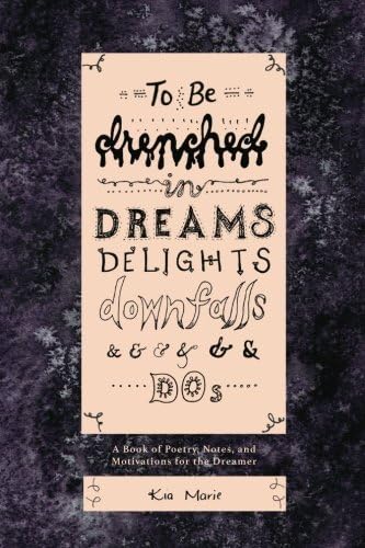 To Be Drenched in Dreams, Delights, Downfalls, and Dos: A book of poetry, notes, and motivations for the dreamer