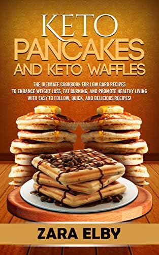 Keto Pancakes and Keto Waffles: The Ultimate Cookbook for Low Carb Recipes to Enhance Weight Loss, Fat Burning, and Promote Healthy Living with Easy to Follow, Quick, and Delicious Recipes!
