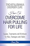 Trichotillomania Disorder Cure: How to Overcome Hair Pulling For Life: Causes, Treatments and Workbook, Step by Step Guide Book for Kids, Teenagers and Adults