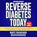 Reverse Diabetes Today: Second Edition: The Scientifically Proven Program to Cure Diabetes and Creat by 