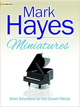 Mark Hayes Miniatures: Short Selections for the Church Pianist, by Mark Hayes