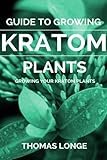 Guide to Growing Kratom Plants (Kratom Plants, Kratom Growing, Anxiety Relief, Mental Relaxation) (Volume 2)