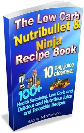 The Low Carb Nutribullet &amp; Ninja Recipe Book: 10 day juice cleanse: 100+ Health Sustaining Low Carb and Delicious and Nutritious Juice and Smoothie Recipes