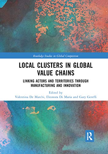 Local Clusters in Global Value Chains: Linking Actors and Territories Through Manufacturing and Innovation (Routledge Studies in Global Competition)