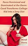 Force Feminized and Dominated at the Dorm: Coed Transforms College Kid into a Sexy Slut