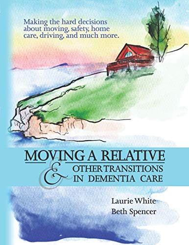 Moving a Relative & Other Transitions in Dementia Care by Laurie White, Beth Spencer