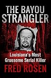 The Bayou Strangler: Louisiana's Most Gruesome Serial Killer by 