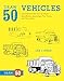 Draw 50 Vehicles: The Step-by-Step Way to Draw Speedboats, Spaceships, Fire Trucks, and Many More...