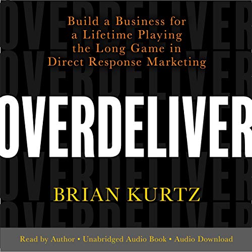 [D0wnl0ad] Overdeliver: Build a Business for a Lifetime Playing the Long Game in Direct Response Marketing [W.O.R.D]