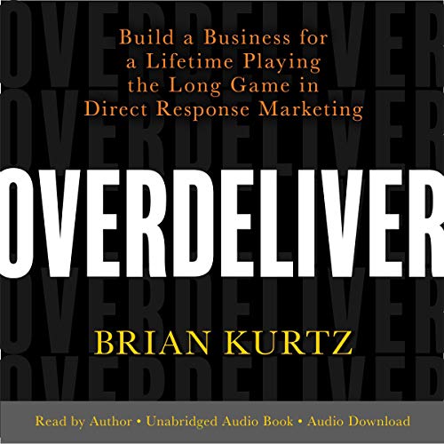 Overdeliver: Build a Business for a Lifetime Playing the Long Game in Direct Response Marketing