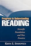 Progress in Understanding Reading: Scientific Foundations and New Frontiers
