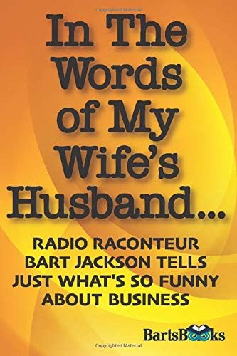 In The Words Of My Wife S Husband Radio Raconteur Bart Jackson Tells Just What S So Funny About Business By Amazon Ae