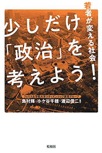 少しだけ 政治 を考えよう 若者が変える社会 輝 島村 千穂 小ヶ谷 信二 渡辺 フェリス女学院大学シティズンシップ教育グループ 本 通販 Amazon
