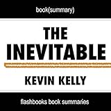 Summary of The Inevitable: Understanding the 12 Technological Forces That Will Shape Our Future by Kevin Kelly | Book Summary Includes Analysis