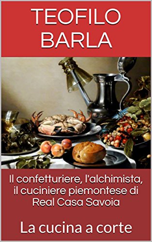 Il confetturiere, l'alchimista, il cuciniere piemontese di Real Casa Savoia: La cucina a corte (Italian Edition)