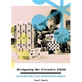 Designing the Creative Child: Playthings and Places in Midcentury America (Architecture, Landscape and Amer Culture)