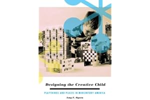 Designing the Creative Child: Playthings and Places in Midcentury America (Architecture, Landscape and Amer Culture)