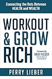 Workout & Grow Rich: Connecting the Dots Between Health and Wealth by Perry Lieber
