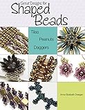 Great Designs for Shaped Beads: Tilas, Peanuts, and Daggers by Anna Elizabeth Draeger