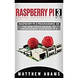 Raspberry Pi 3: Raspberry Pi 3 Programming 101 - The New User's Manual To Programming Raspberry Pi 3 (Raspberry Pi 3 Guide)