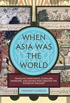 When Asia Was the World: Traveling Merchants, Scholars, Warriors, and Monks Who Created the ""Riches of the ""East"" by [Gordon, Stewart]