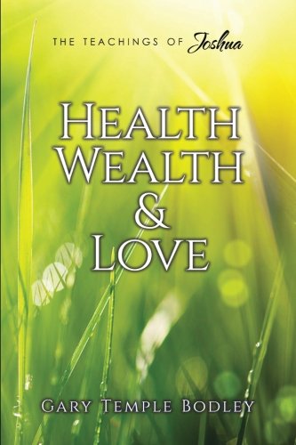 Health, Wealth & Love (The Teachings of Joshua) by Gary Temple Bodley