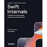 Swift Internals (First Edition): A Deep Dive into the Compiler, Concurrency, and Architecture