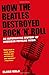 How the Beatles Destroyed Rock 'n' Roll: An Alternative History of American Popular Music