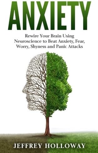 Anxiety: Rewire Your Brain Using Neuroscience to Beat Anxiety, Fear, Worry, Shyness, and Panic Attacks (anxiety workbook, start living, panic attacks, ... anxiety, anxiety relief, anxiety self help)