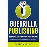 Guerrilla Publishing: Dangerously Effective Writing and Book Marketing Strategies