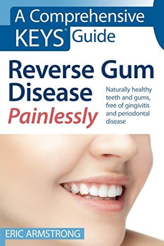 Reverse Gum Disease Painlessly: Naturally healthy teeth and gums, free of gingivitis and periodontal disease