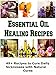 Essential Oil Healing Recipes: 49+ Recipes to Cure Daily Sicknesses with Natural Cures