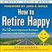 How to Retire Happy: The 12 Most Important Decisions You Must Make Before You Retire
