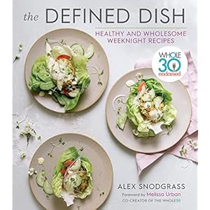 The Defined Dish: Whole30 Endorsed, Healthy and Wholesome Weeknight Recipes (A Defined Dish Book)
