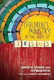 Children's Ministry in the Way of Jesus by David M. Csinos, Ivy Beckwith
