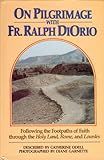 On Pilgrimage with Fr. Ralph DiOrio: Following the Footpaths of Faith through the Holy Land, Rome, and Lourdes by 