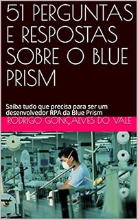 Livro 51 PERGUNTAS E RESPOSTAS SOBRE O BLUE PRISM: Saiba tudo que precisa para ser um desenvolvedor RPA da Blue Prism
