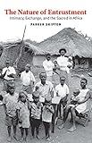 The Nature of Entrustment: Intimacy, Exchange, and the Sacred in Africa (Yale Agrarian Studies Series)