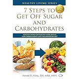 7 Steps to Get Off Sugar and Carbohydrates: Healthy Eating for Healthy Living with a Low-Carbohydrate, Anti-Inflammatory Diet (Healthy Living Series) (Volume 1)