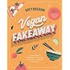 Vegan Fakeaway: Plant-Based Takeaway Classics for the Ultimate