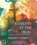Kneeling at the Cross: A Protestant Looks at the Crucifixion by