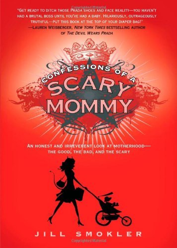Confessions of a Scary Mommy: An Honest and Irreverent Look at Motherhood - The Good, The Bad, and the Scary by Jill Smokler (2012-04-03)